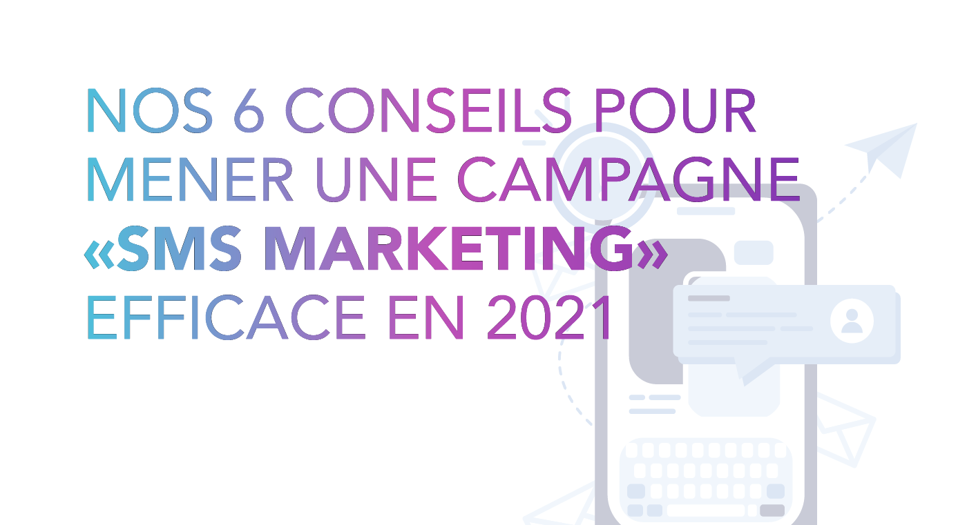 Nos 6 conseils pour mener une campagne «SMS marketing» efficace en 2021